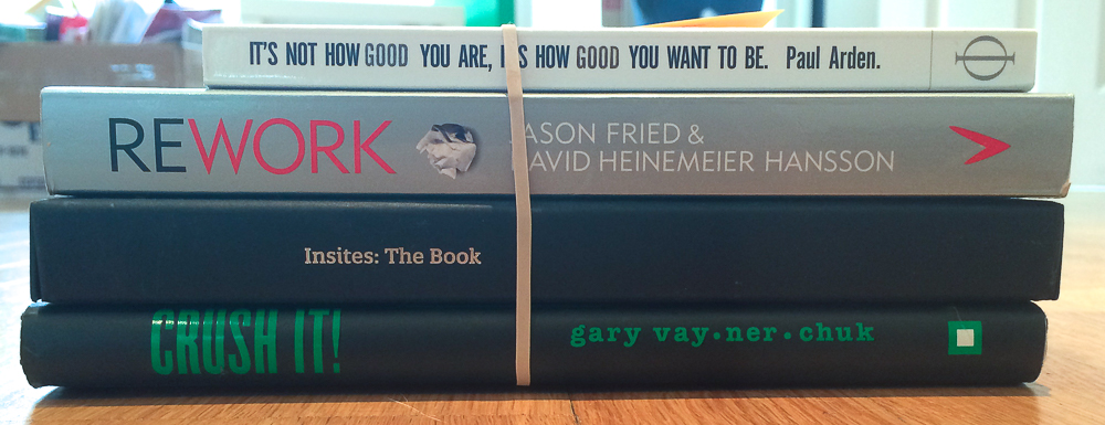 It’s Not How Good You Are, It’s How Good You Want To Be by Paul Arden, Rework by Jason Fried and David Heinemeier Hansson, Insites: The Book by Keir Whitaker and Eliot Jay Stocks, Crush It! by Gary Vaynerchuk