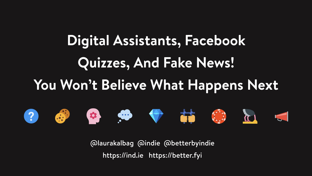 Digital Assistants, Facebook Quizzes, And Fake News! You Won’t Believe What Happens Next @laurakalbag @indie @betterbyindie https://ind.ie https://better.fyi