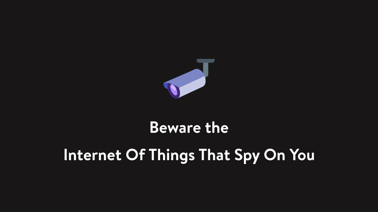 Beware the Internet Of Things That Spy On You
