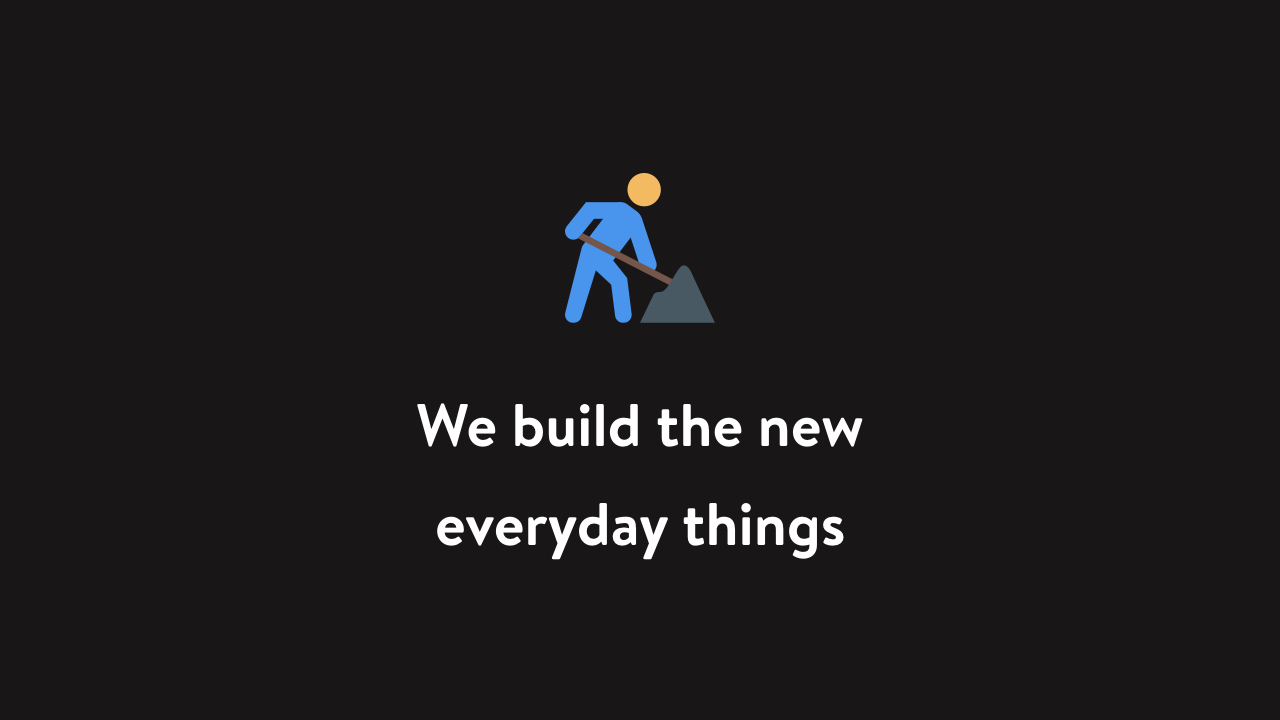 We build the new everyday things