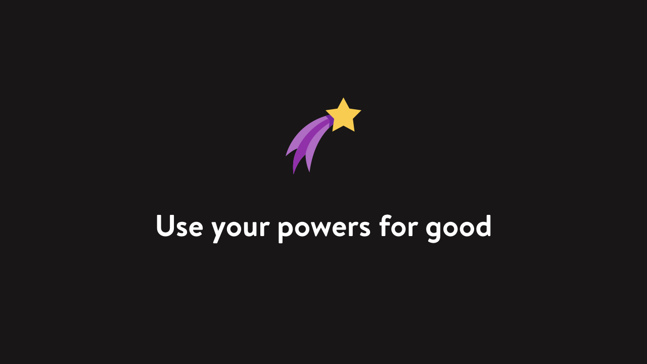 Use your powers for good