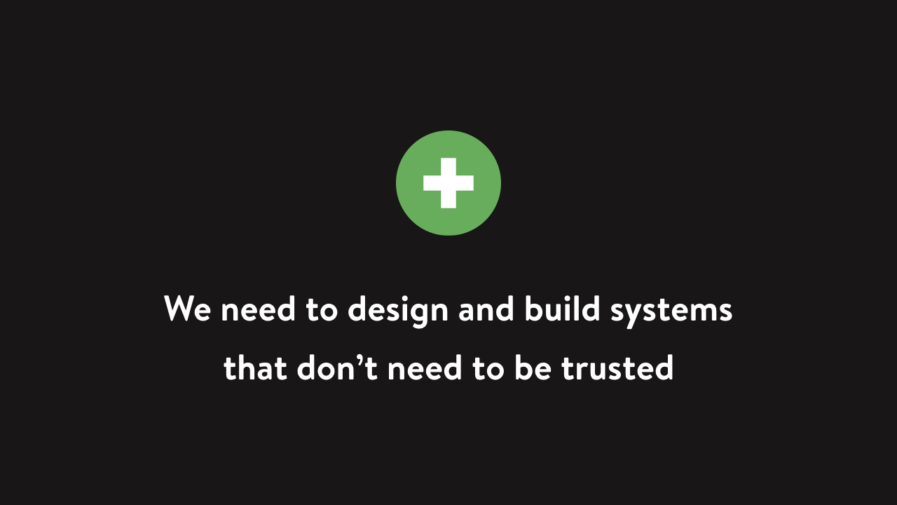 We need to design and build systems that don’t need to be trusted