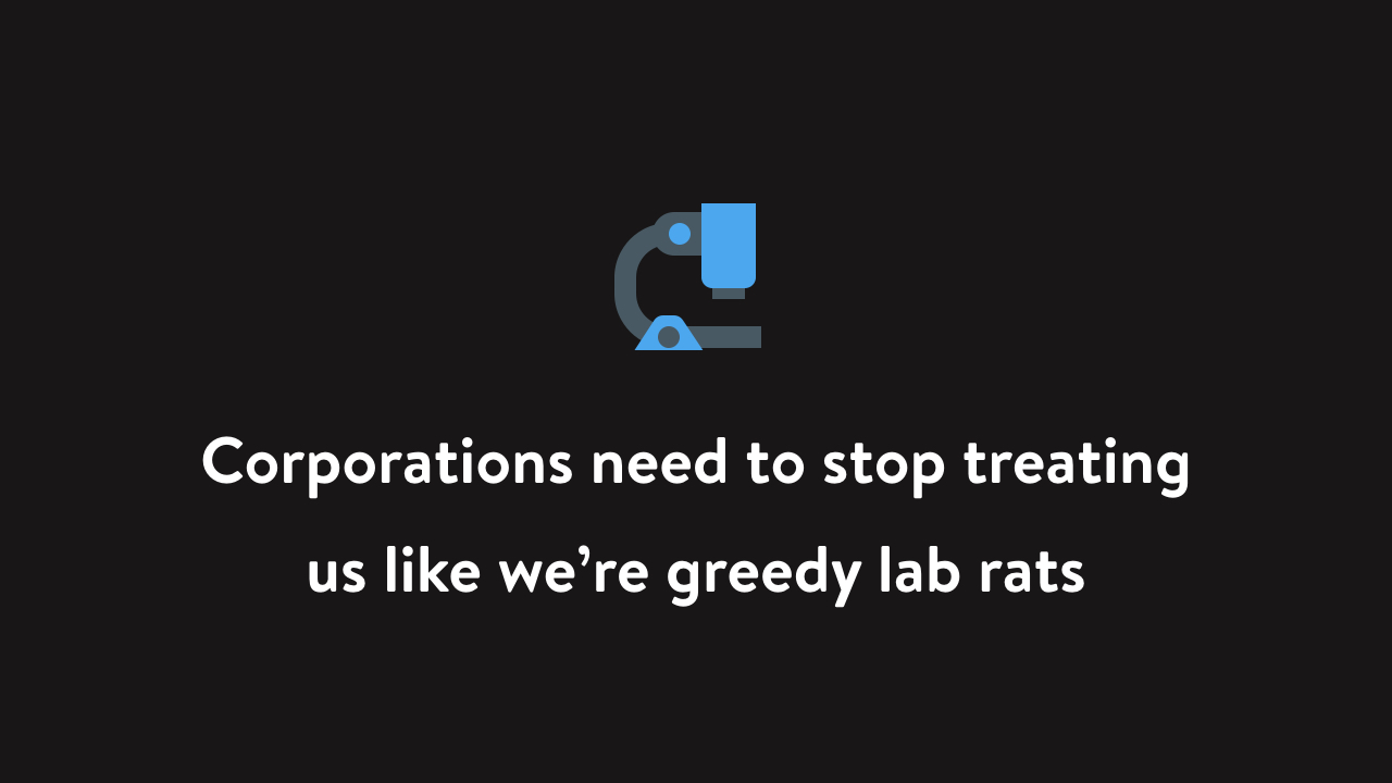 Corporations need to stop treating us like we’re greedy lab rats